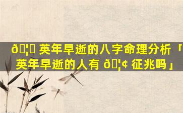 🦋 英年早逝的八字命理分析「英年早逝的人有 🦢 征兆吗」